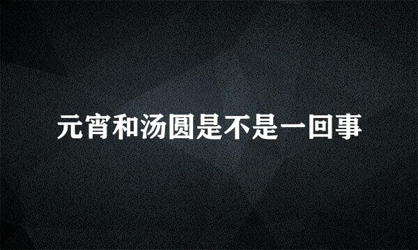 元宵和汤圆是不是一回事