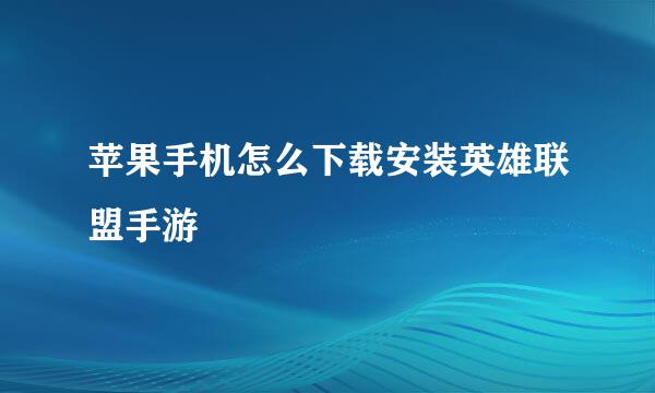 苹果手机怎么下载安装英雄联盟手游