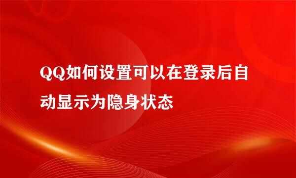 QQ如何设置可以在登录后自动显示为隐身状态