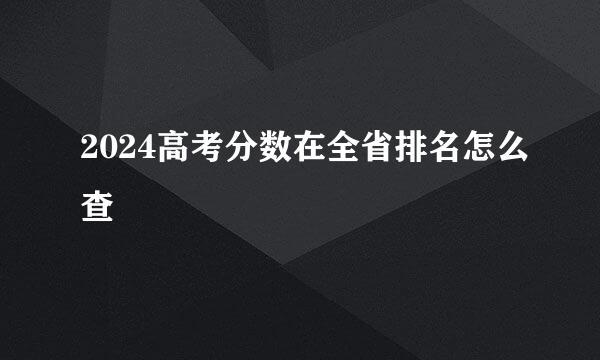 2024高考分数在全省排名怎么查