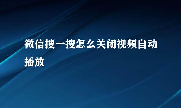 微信搜一搜怎么关闭视频自动播放