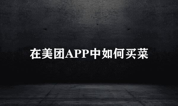 在美团APP中如何买菜