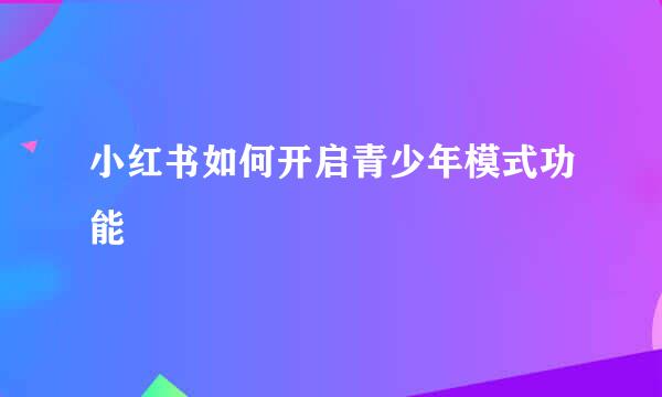 小红书如何开启青少年模式功能