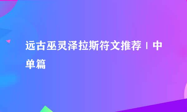 远古巫灵泽拉斯符文推荐｜中单篇