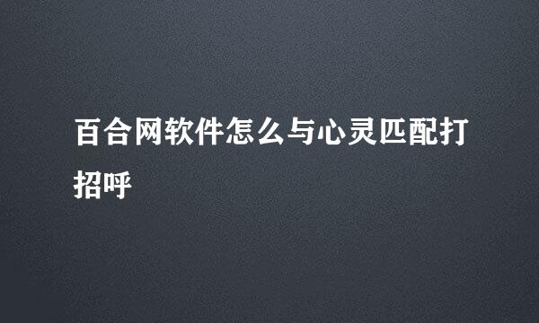 百合网软件怎么与心灵匹配打招呼