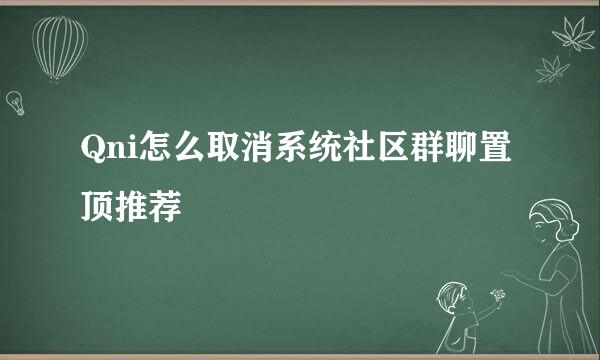 Qni怎么取消系统社区群聊置顶推荐