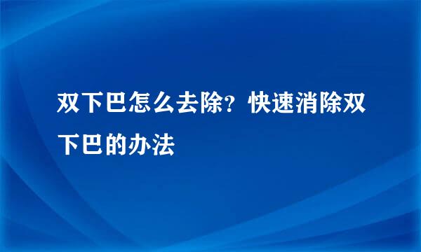 双下巴怎么去除？快速消除双下巴的办法