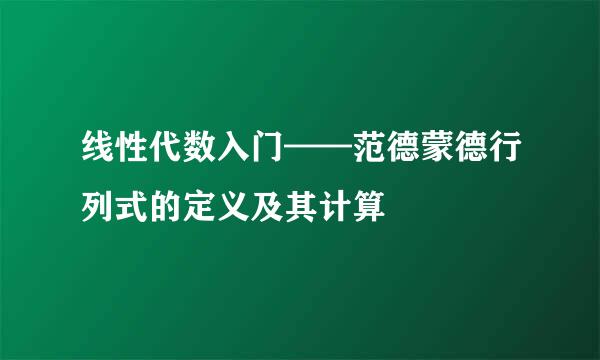 线性代数入门——范德蒙德行列式的定义及其计算