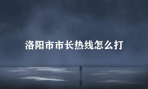 洛阳市市长热线怎么打