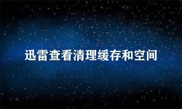 迅雷查看清理缓存和空间
