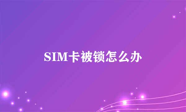 SIM卡被锁怎么办