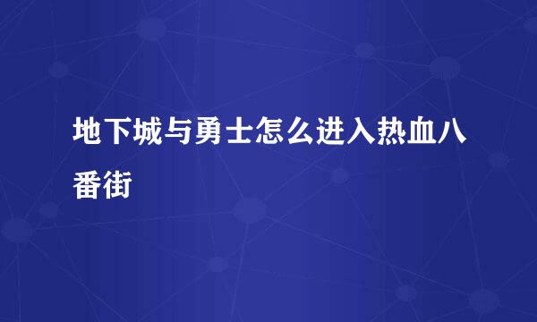 地下城与勇士怎么进入热血八番街