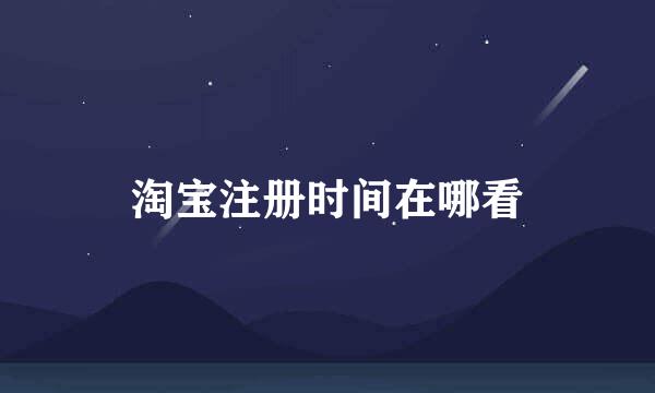 淘宝注册时间在哪看