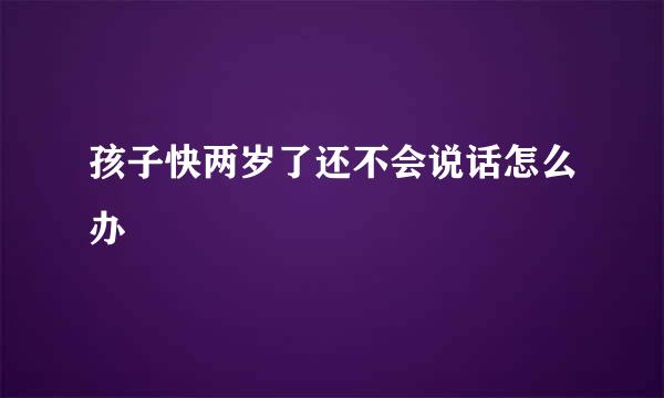 孩子快两岁了还不会说话怎么办