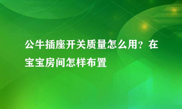 公牛插座开关质量怎么用？在宝宝房间怎样布置