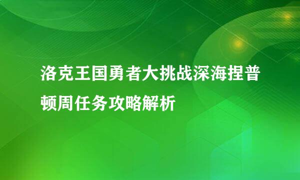 洛克王国勇者大挑战深海捏普顿周任务攻略解析