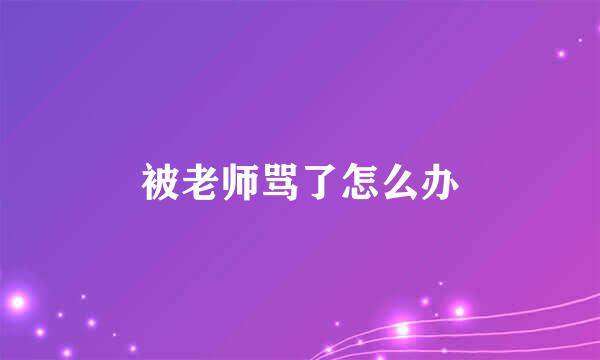 被老师骂了怎么办