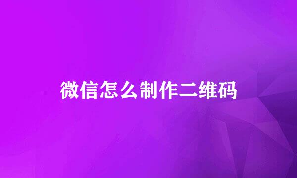 微信怎么制作二维码