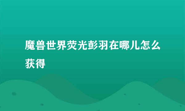 魔兽世界荧光彭羽在哪儿怎么获得