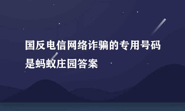 国反电信网络诈骗的专用号码是蚂蚁庄园答案