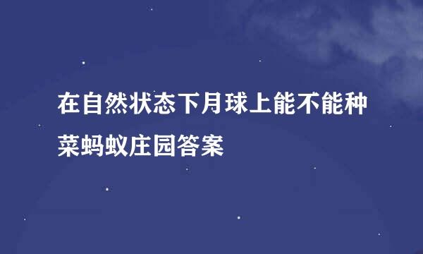 在自然状态下月球上能不能种菜蚂蚁庄园答案
