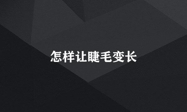 怎样让睫毛变长