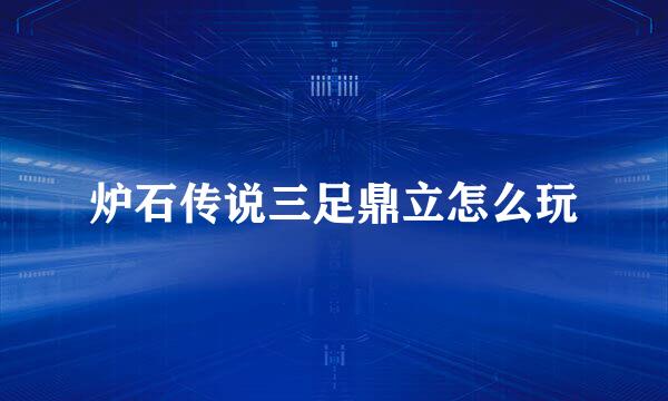 炉石传说三足鼎立怎么玩