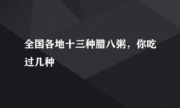 全国各地十三种腊八粥，你吃过几种