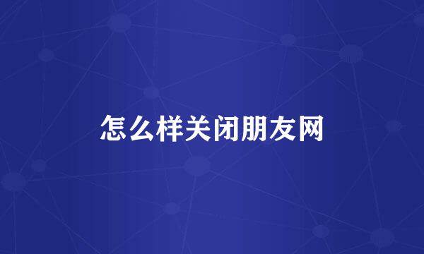怎么样关闭朋友网