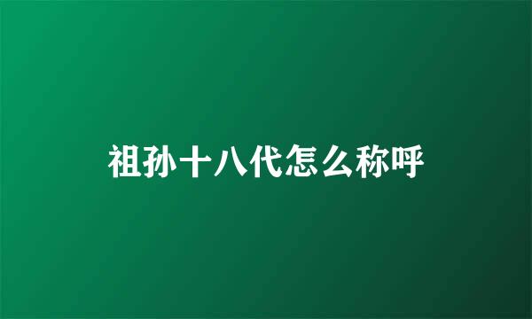 祖孙十八代怎么称呼