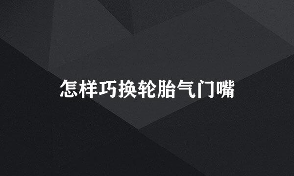 怎样巧换轮胎气门嘴