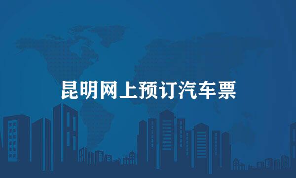 昆明网上预订汽车票