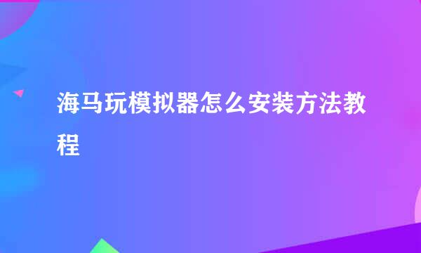 海马玩模拟器怎么安装方法教程