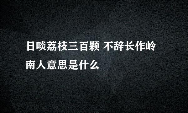 日啖荔枝三百颗 不辞长作岭南人意思是什么