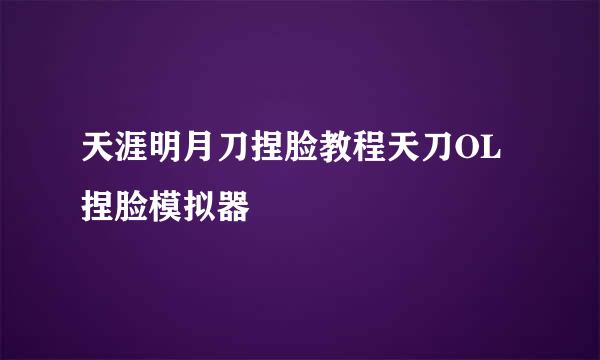 天涯明月刀捏脸教程天刀OL捏脸模拟器