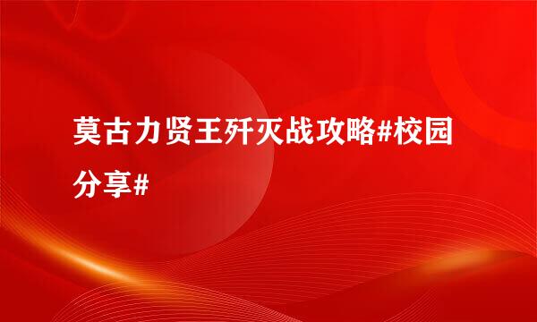 莫古力贤王歼灭战攻略#校园分享#