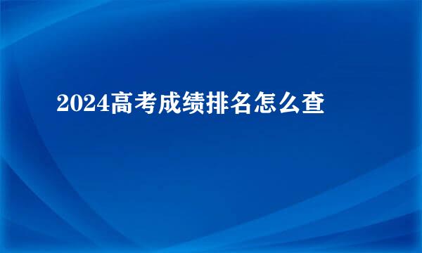 2024高考成绩排名怎么查