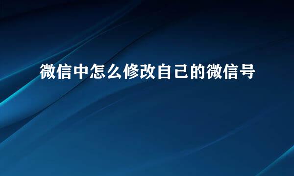 微信中怎么修改自己的微信号