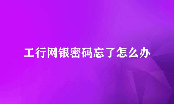 工行网银密码忘了怎么办