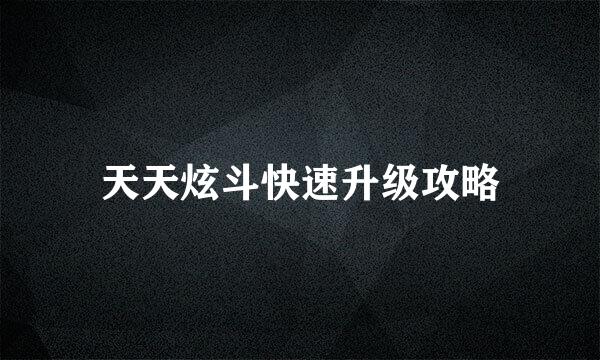 天天炫斗快速升级攻略