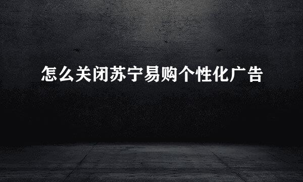 怎么关闭苏宁易购个性化广告