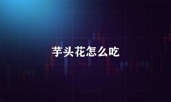 芋头花怎么吃