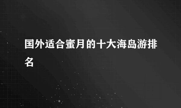 国外适合蜜月的十大海岛游排名