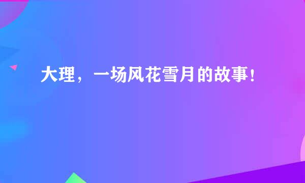 大理，一场风花雪月的故事！