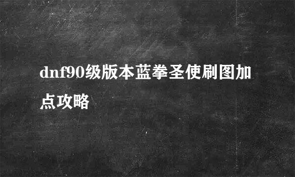 dnf90级版本蓝拳圣使刷图加点攻略