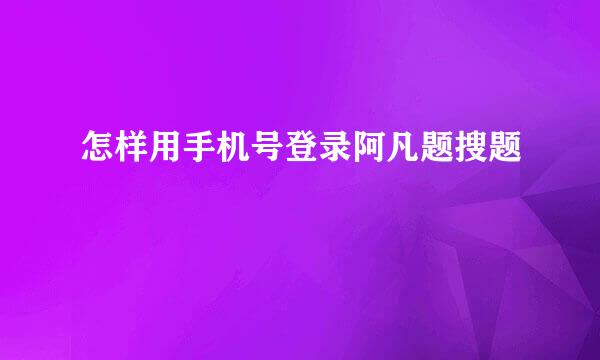 怎样用手机号登录阿凡题搜题