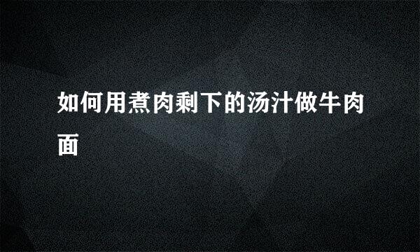 如何用煮肉剩下的汤汁做牛肉面