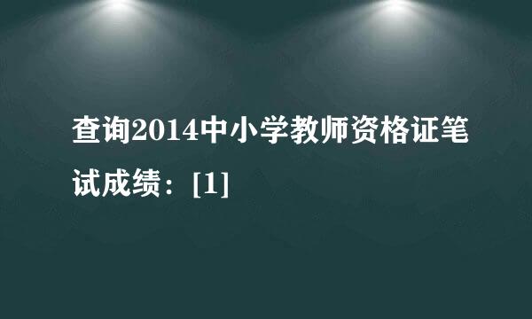 查询2014中小学教师资格证笔试成绩：[1]