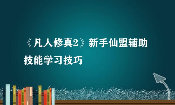 《凡人修真2》新手仙盟辅助技能学习技巧