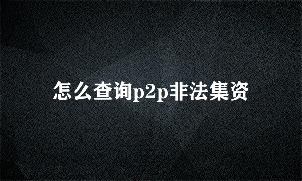 怎么查询p2p非法集资